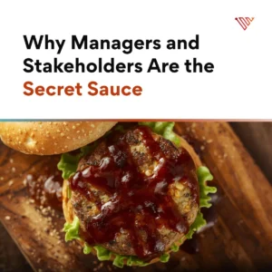 Why Managers and Stakeholders Are the Secret Sauce